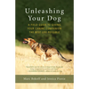 Unleashing Your Dog: A Field Guide to Giving Your Canine Companion the Best Life Possible - Paperback