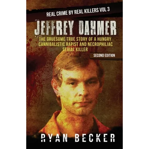 Jeffrey Dahmer: The Gruesome True Story of a Hungry Cannibalistic Rapist and Necrophiliac Serial Killer - Paperback