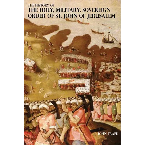 The History of the Holy, Military, Sovereign Order of St. John of Jerusalem: Knights Hospitallers, Knights Templars, Knights of Rhodes, Knights of Mal - Paperback