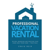 The Professional Vacation Rental: Buying, Managing and Enjoying Your Home Away from Home - Profitably - Paperback