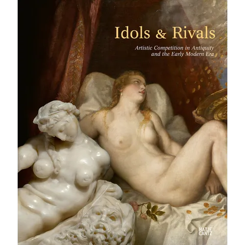 Idols & Rivals: Artistic Competition in Antiquity and the Early Modern Era - Hardcover