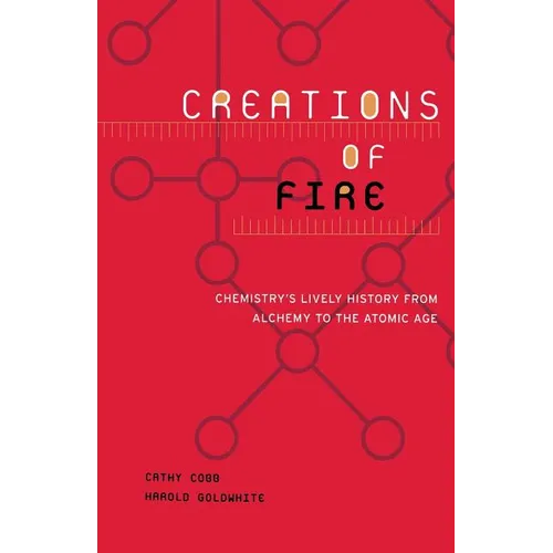 Creations of Fire: Chemistry's Lively History from Alchemy to the Atomic Age - Paperback