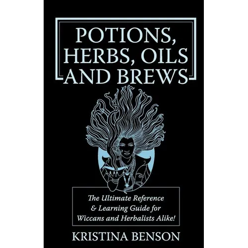 Potions, Herbs, Oils & Brews: The Reference Guide for Potions, Herbs, Incense, Oils, Ointments, and Brews - Paperback