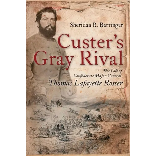 Custer's Gray Rival: The Life of Confederate Major General Thomas Lafayette Rosser - Hardcover
