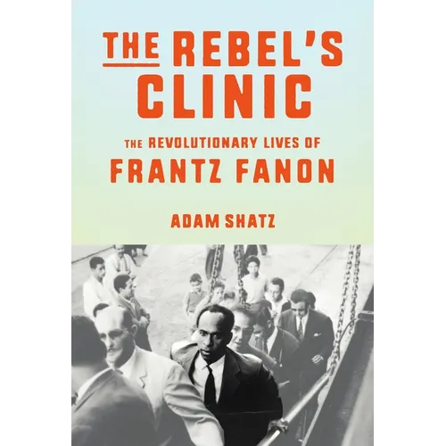 The Rebel's Clinic: The Revolutionary Lives of Frantz Fanon - Hardcover