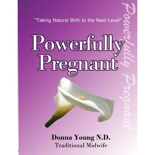 Powerfully Pregnant: "Taking Natural Birth to the Next Level" - Paperback
