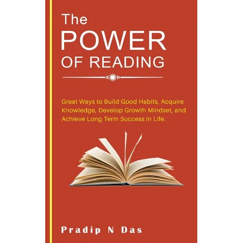 The Power of Reading: Great Ways to Build Good Habits, Acquire Knowledge, Develop Growth Mindset, and Achieve Long Term Success in Life. - Paperback