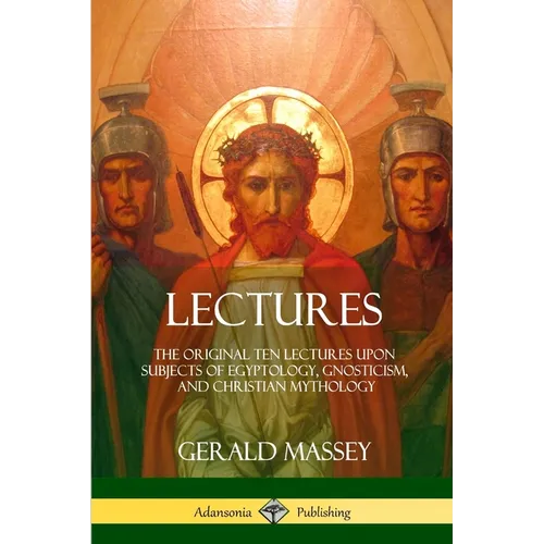 Lectures: The Original Ten Lectures Upon Subjects of Egyptology, Gnosticism, and Christian Mythology - Paperback