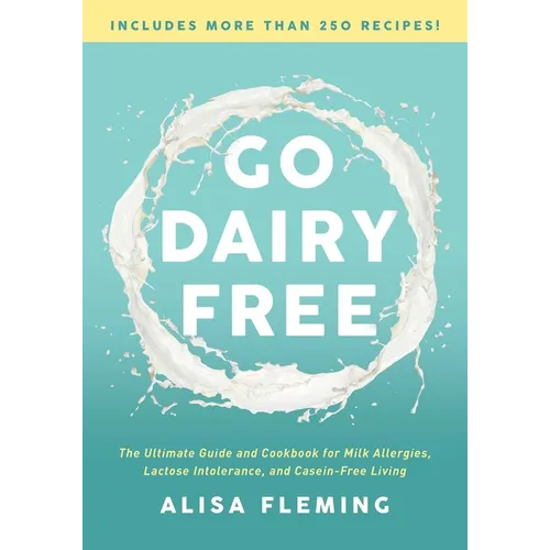 Go Dairy Free: The Ultimate Guide and Cookbook for Milk Allergies, Lactose Intolerance, and Casein-Free Living - Paperback