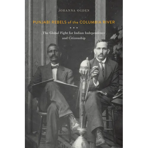 Punjabi Rebels of the Columbia River: The Global Fight for Indian Independence and Citizenship - Paperback
