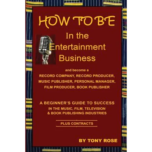 HOW TO BE In the Entertainment Business - A Beginner's Guide to Success in the Music, Film, Television and Book Publishing Industries - Paperback