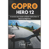 GoPro Hero 12: A Concise User Guide to Master GoPro Hero 12 Black For Beginners - Paperback