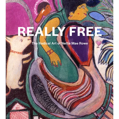 Really Free: The Radical Art of Nellie Mae Rowe - Hardcover