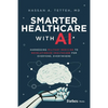 Smarter Healthcare with AI: Harnessing Military Medicine to Revolutionize Healthcare for Everyone, Everywhere - Hardcover
