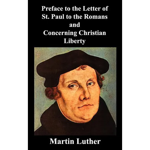 Preface to the Letter of St. Paul to the Romans and Concerning Christian Liberty - Hardcover