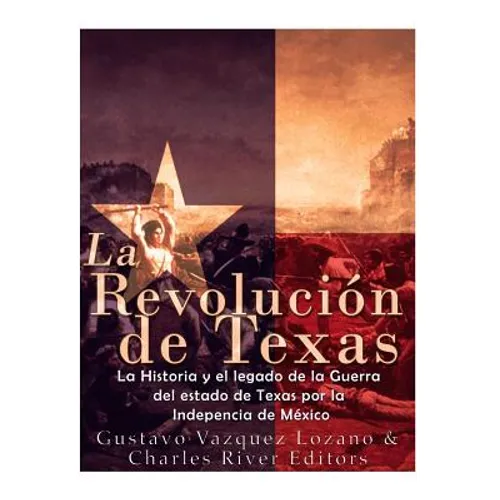 La Revolución de Texas: La historia y el legado de la Guerra del estado de Texas por la Independencia de México - Paperback