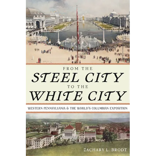 From the Steel City to the White City: Western Pennsylvania and the World's Columbian Exposition - Hardcover
