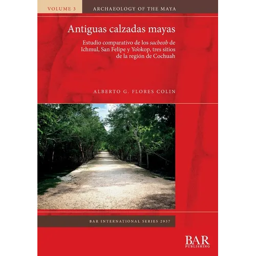 Antiguas calzadas mayas: Estudio comparativo de los sacbeob de Ichmul, San Felipe y Yo'okop, tres sitios de la región de Cochuah - Paperback