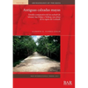 Antiguas calzadas mayas: Estudio comparativo de los sacbeob de Ichmul, San Felipe y Yo'okop, tres sitios de la región de Cochuah - Paperback