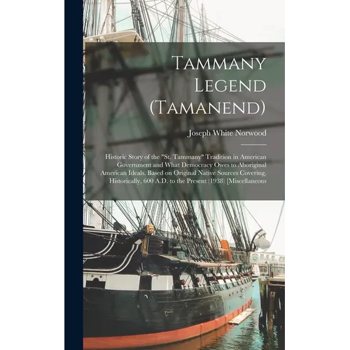 Tammany Legend (Tamanend): Historic Story of the "St. Tammany" Tradition in American Government and What Democracy Owes to Aboriginal American Id - Hardcover