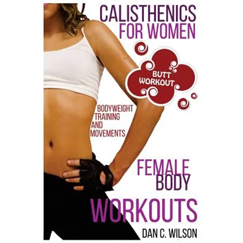 Calisthenics for Women: Female Body Workouts - Bodyweight Training and Movements - Proven Butt Workout - Paperback