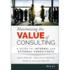 Maximizing the Value of Consulting: A Guide for Internal and External Consultants - Hardcover