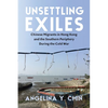Unsettling Exiles: Chinese Migrants in Hong Kong and the Southern Periphery During the Cold War - Paperback