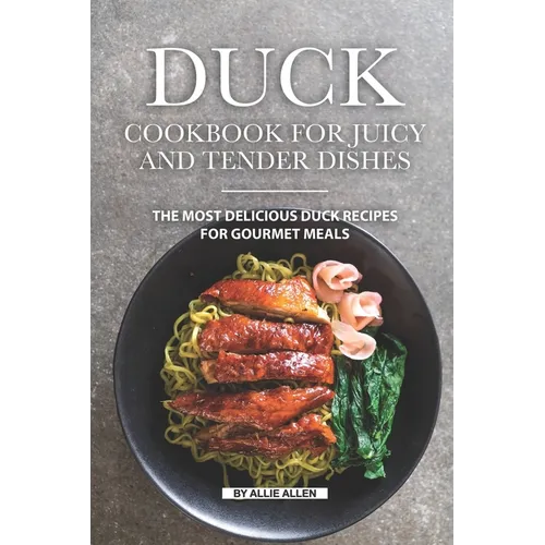 Duck Cookbook for Juicy and Tender Dishes: The Most Delicious Duck Recipes for Gourmet Meals - Paperback
