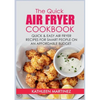 The Quick Air Fryer Cookbook: Quick & Easy Air Fryer Recipes for Smart People on an affordable Budget - Paperback