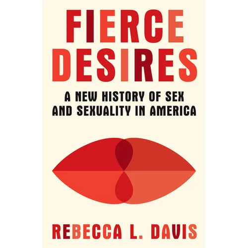 Fierce Desires: A New History of Sex and Sexuality in America - Hardcover