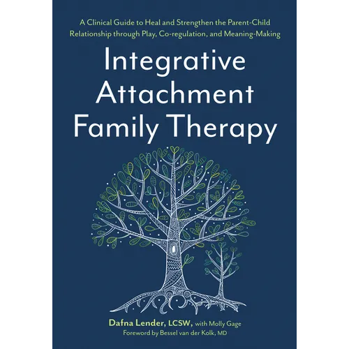 Integrative Attachment Family Therapy: A Clinical Guide to Heal and Strengthen the Parent-Child Relationship Through Play, Co-Regulation, and Meaning- - Paperback