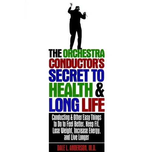 The Orchestra Conductor's Secret to Health & Long Life: Conducting and Other Easy Things to Do to Feel Better, Keep Fit, Lose Weight, Increase Energy, - Paperback