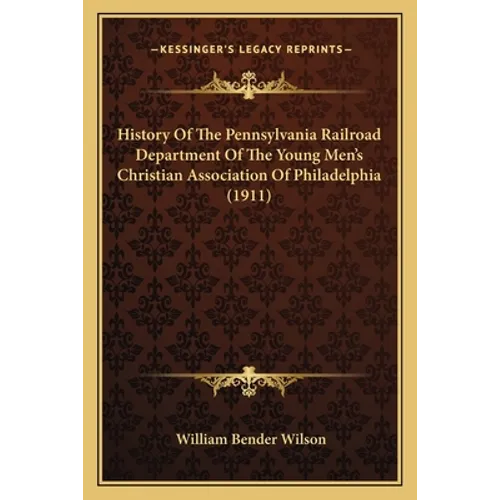 History Of The Pennsylvania Railroad Department Of The Young Men's Christian Association Of Philadelphia (1911) - Paperback