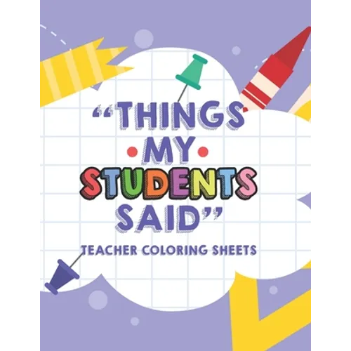 Things My Students Said Teacher Coloring Sheets: Funny Teacher Appreciation Coloring Book With Quotes From Students, Coloring Pages For Adult Relaxati - Paperback
