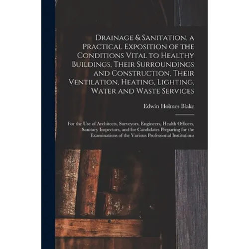 Drainage & Sanitation, a Practical Exposition of the Conditions Vital to Healthy Buildings, Their Surroundings and Construction, Their Ventilation, He - Paperback