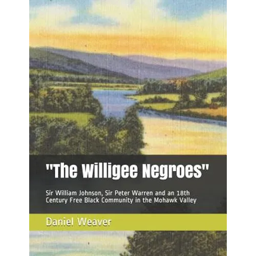 "The Willigee Negroes": Sir William Johnson, Sir Peter Warren and an 18th Century Free Black Community in the Mohawk Valley - Paperback