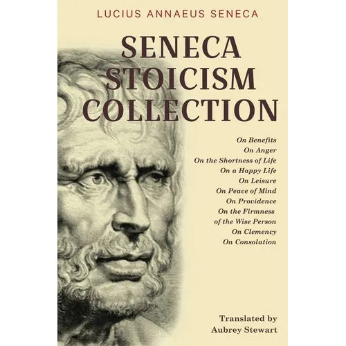 Seneca Stoicism Collection: On Benefits, On Anger, On the Shortness of Life, On a Happy Life, On Leisure, On Peace of Mind, On Providence, On the Firm - Paperback