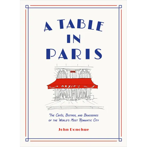 A Table in Paris: The Cafés, Bistros, and Brasseries of the World's Most Romantic City - Hardcover