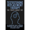 Testosterone Replacement Therapy: The Truth About TRT: An Introductory Guide to Androgen Replacement Therapy And Hormone Replacement Therapy - Paperback