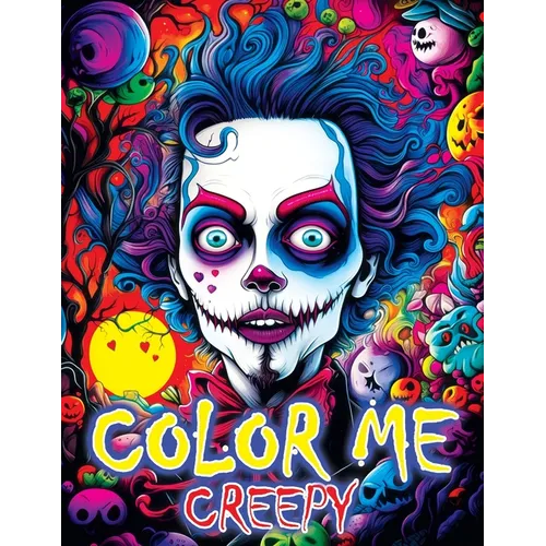Color Me Creepy: Where Eerie Artistry and Your Imagination Converge - Begin Your Captivating Coloring Book Adventure - Paperback
