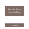 The first part of Goethe's Faust: together with the prose translation, notes and appendices of the late Abraham Hayward - Paperback