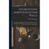 Foundations and Foundation Walls: For All Classes of Buildings, Pile Driving, Building Stones and Bricks, Pier and Wall Construction, Mortars, Limes, - Hardcover