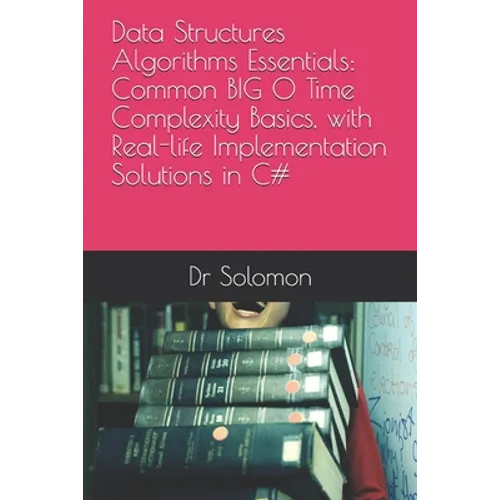Data Structures Algorithms Essentials: Common BIG O Time Complexity Basics, with Real-life Implementation Solutions in C# - Paperback