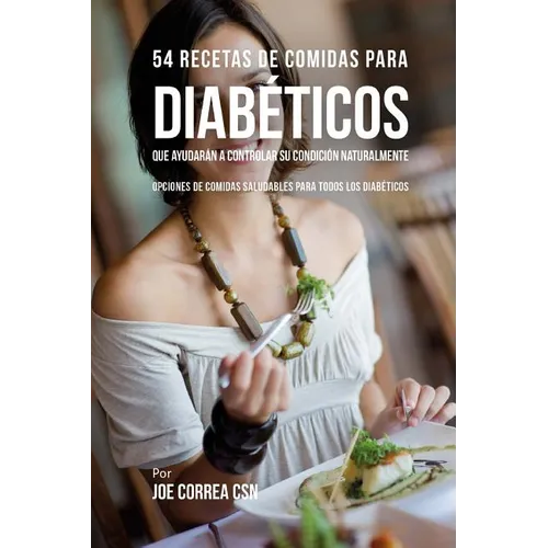 54 Recetas De Comidas Para Diabéticos Que Ayudarán A Controlar Su Condición Naturalmente: Opciones de Comidas Saludables Para Todos Los Diabéticos - Paperback
