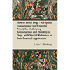 How to Breed Dogs - A Popular Exposition of the Scientific Principles Underlying Reproduction and Heredity in Dogs, with Special Reference to their Pr - Paperback