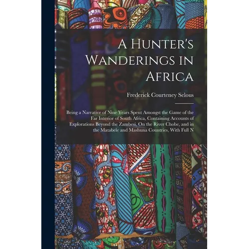 A Hunter's Wanderings in Africa: Being a Narrative of Nine Years Spent Amongst the Game of the Far Interior of South Africa, Containing Accounts of Ex - Paperback
