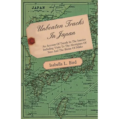 Unbeaten Tracks in Japan - An Account of Travels in the Interior Including Visits to the Aborigines of Yezo and the Shrine of Nikko - Paperback