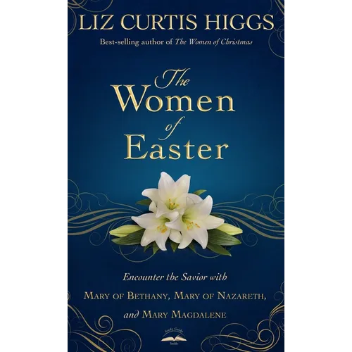 The Women of Easter: Encounter the Savior with Mary of Bethany, Mary of Nazareth, and Mary Magdalene - Hardcover