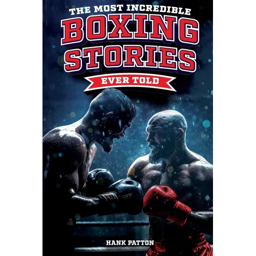 The Most Incredible Boxing Stories Ever Told: Inspirational and Legendary Tales from the Greatest Boxers of All Time - Paperback