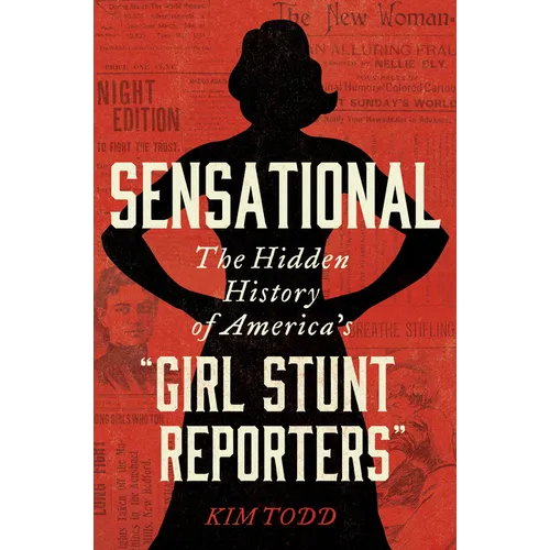 Sensational: The Hidden History of America's "Girl Stunt Reporters" - Hardcover
